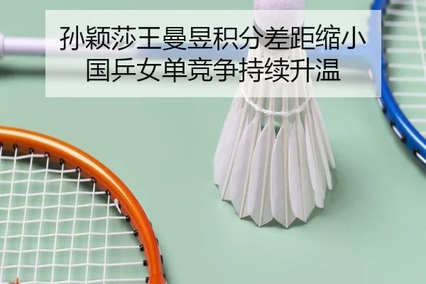 孙颖莎王曼昱积分差距缩小 国乒女单竞争持续升温
